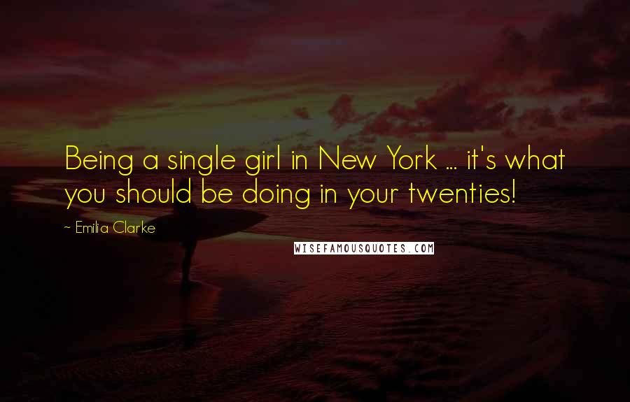 Emilia Clarke Quotes: Being a single girl in New York ... it's what you should be doing in your twenties!