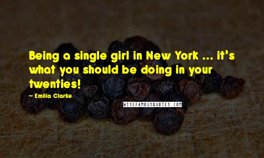 Emilia Clarke Quotes: Being a single girl in New York ... it's what you should be doing in your twenties!