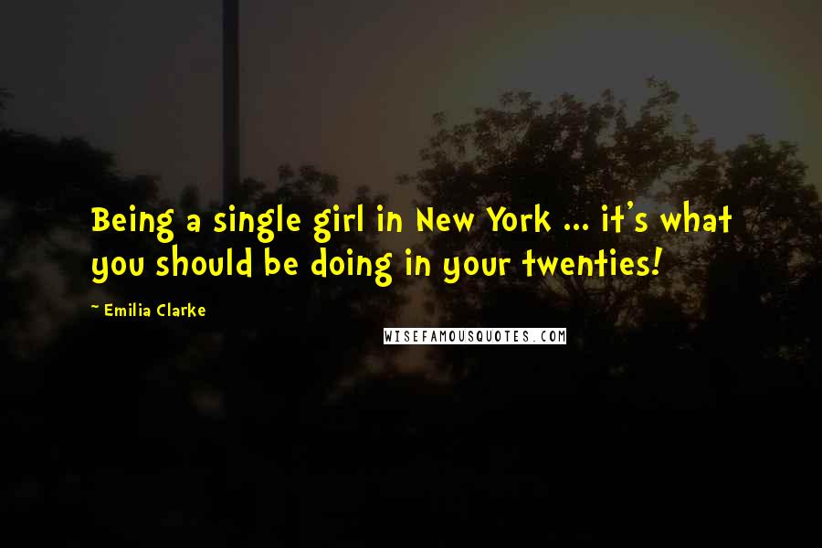 Emilia Clarke Quotes: Being a single girl in New York ... it's what you should be doing in your twenties!