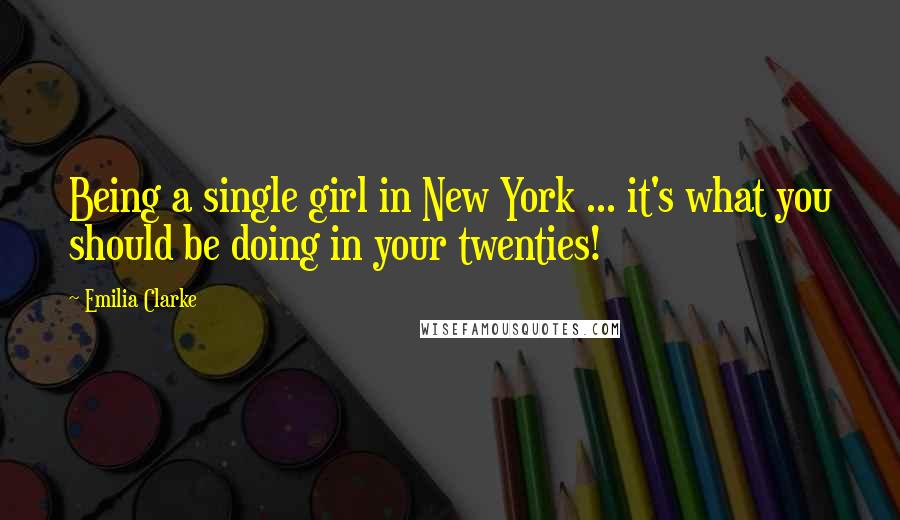 Emilia Clarke Quotes: Being a single girl in New York ... it's what you should be doing in your twenties!