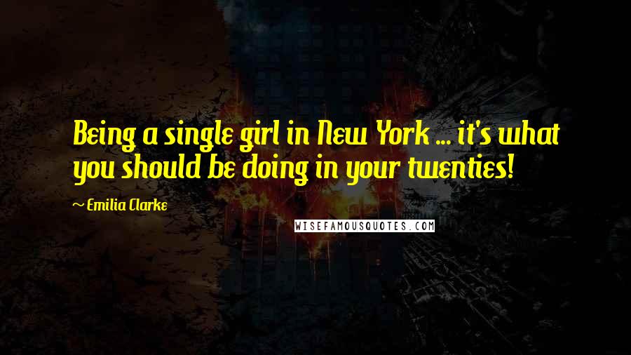 Emilia Clarke Quotes: Being a single girl in New York ... it's what you should be doing in your twenties!