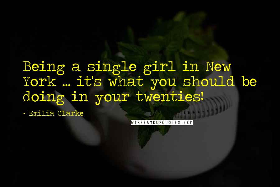 Emilia Clarke Quotes: Being a single girl in New York ... it's what you should be doing in your twenties!