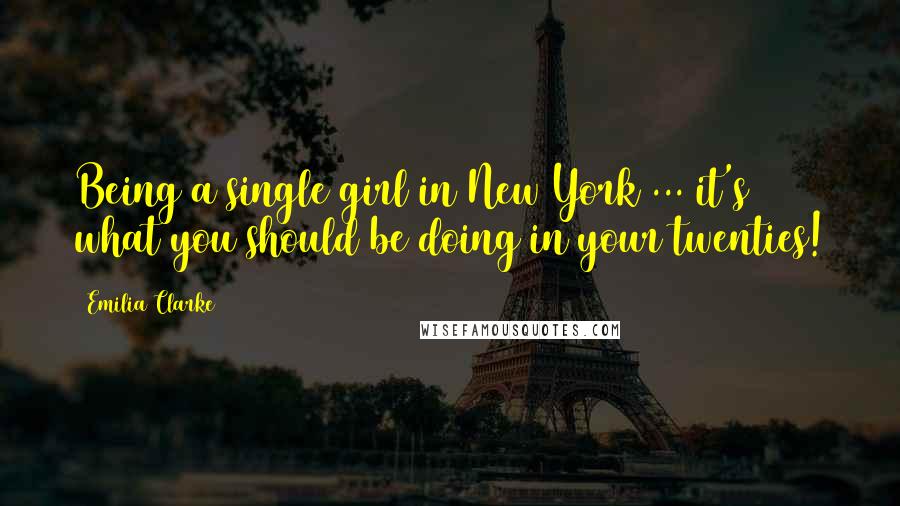 Emilia Clarke Quotes: Being a single girl in New York ... it's what you should be doing in your twenties!