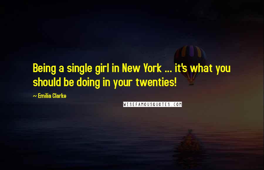 Emilia Clarke Quotes: Being a single girl in New York ... it's what you should be doing in your twenties!