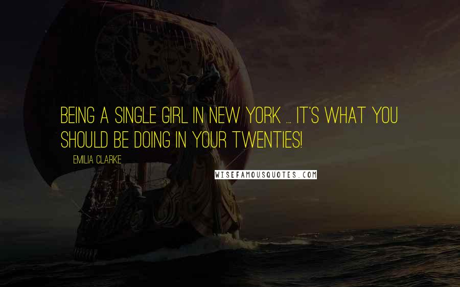 Emilia Clarke Quotes: Being a single girl in New York ... it's what you should be doing in your twenties!