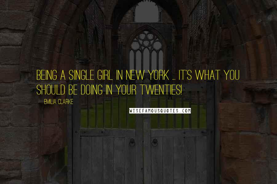 Emilia Clarke Quotes: Being a single girl in New York ... it's what you should be doing in your twenties!