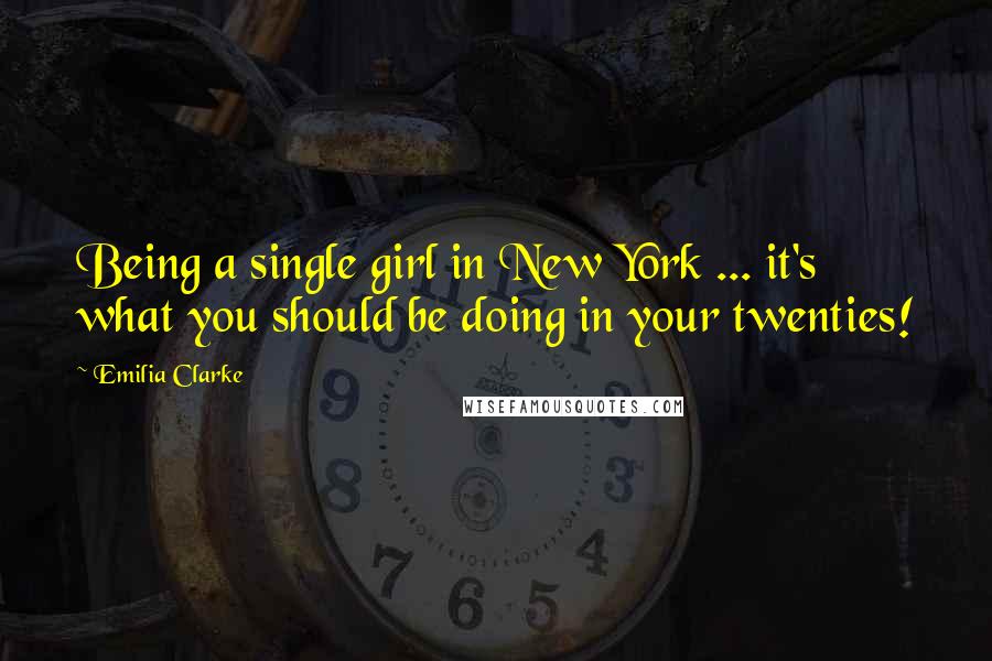 Emilia Clarke Quotes: Being a single girl in New York ... it's what you should be doing in your twenties!