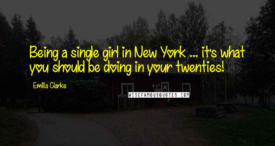 Emilia Clarke Quotes: Being a single girl in New York ... it's what you should be doing in your twenties!