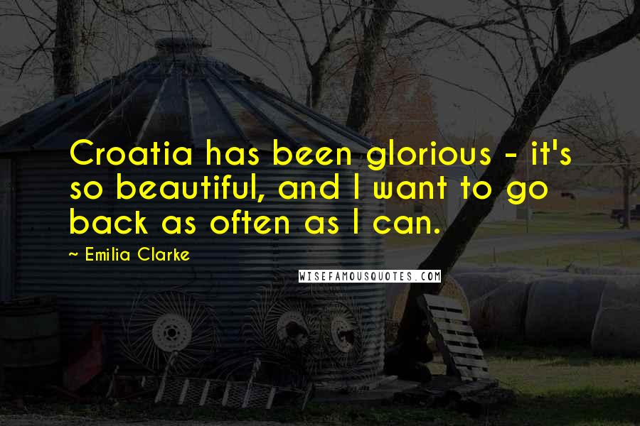 Emilia Clarke Quotes: Croatia has been glorious - it's so beautiful, and I want to go back as often as I can.