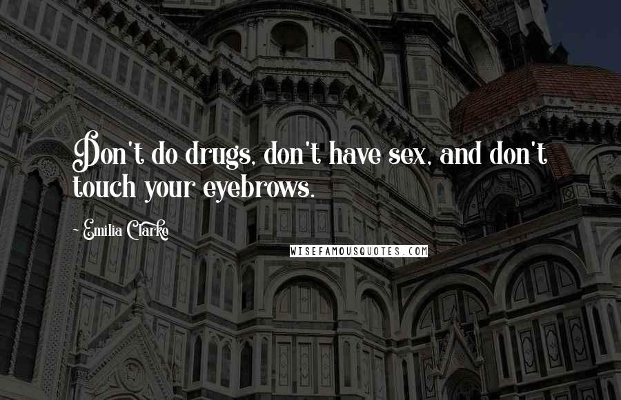 Emilia Clarke Quotes: Don't do drugs, don't have sex, and don't touch your eyebrows.