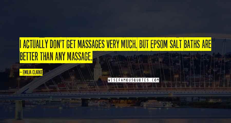Emilia Clarke Quotes: I actually don't get massages very much. But Epsom salt baths are better than any massage.