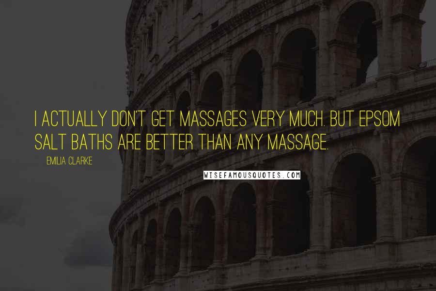 Emilia Clarke Quotes: I actually don't get massages very much. But Epsom salt baths are better than any massage.