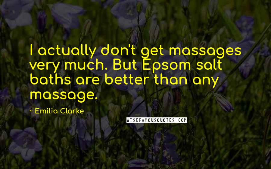 Emilia Clarke Quotes: I actually don't get massages very much. But Epsom salt baths are better than any massage.
