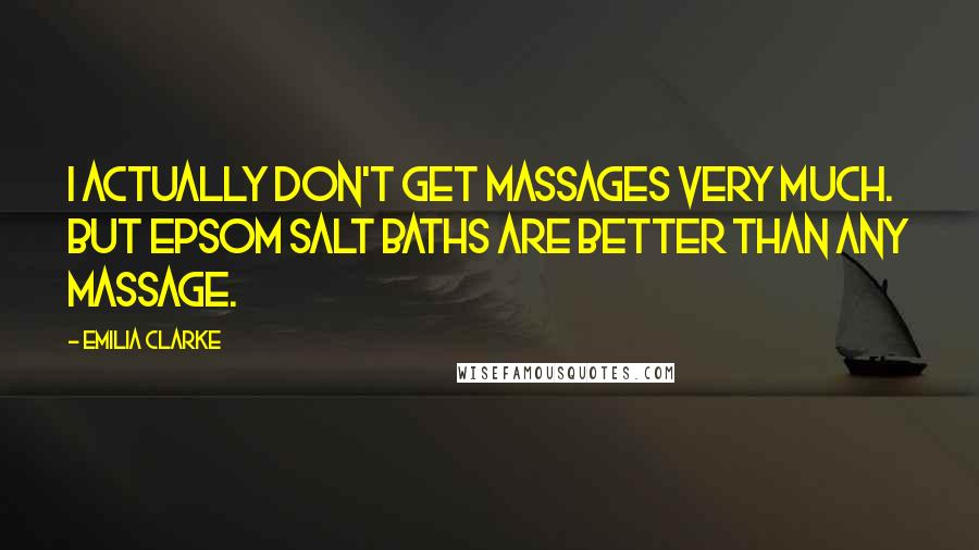 Emilia Clarke Quotes: I actually don't get massages very much. But Epsom salt baths are better than any massage.