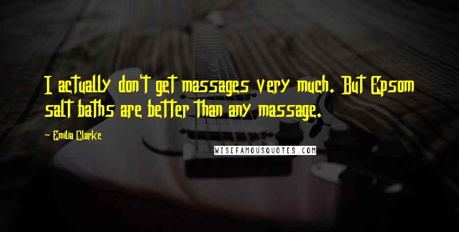 Emilia Clarke Quotes: I actually don't get massages very much. But Epsom salt baths are better than any massage.