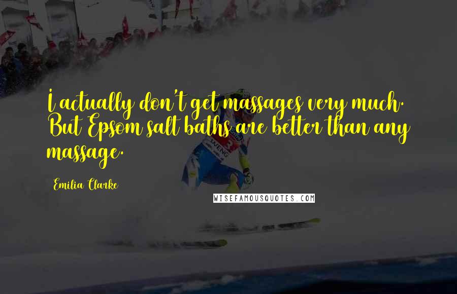 Emilia Clarke Quotes: I actually don't get massages very much. But Epsom salt baths are better than any massage.