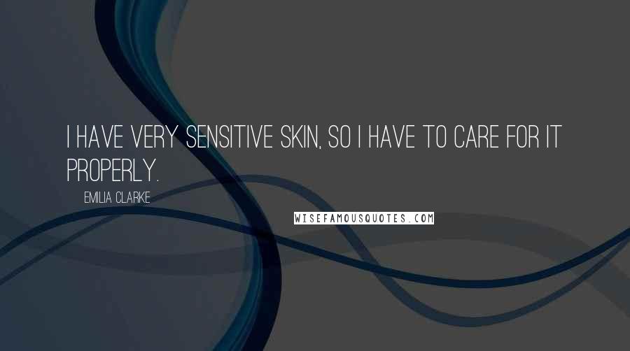 Emilia Clarke Quotes: I have very sensitive skin, so I have to care for it properly.