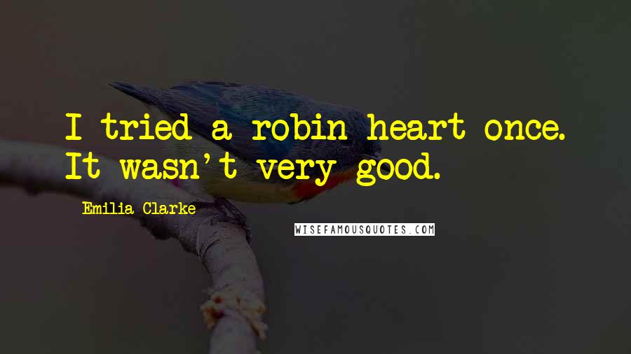 Emilia Clarke Quotes: I tried a robin heart once. It wasn't very good.