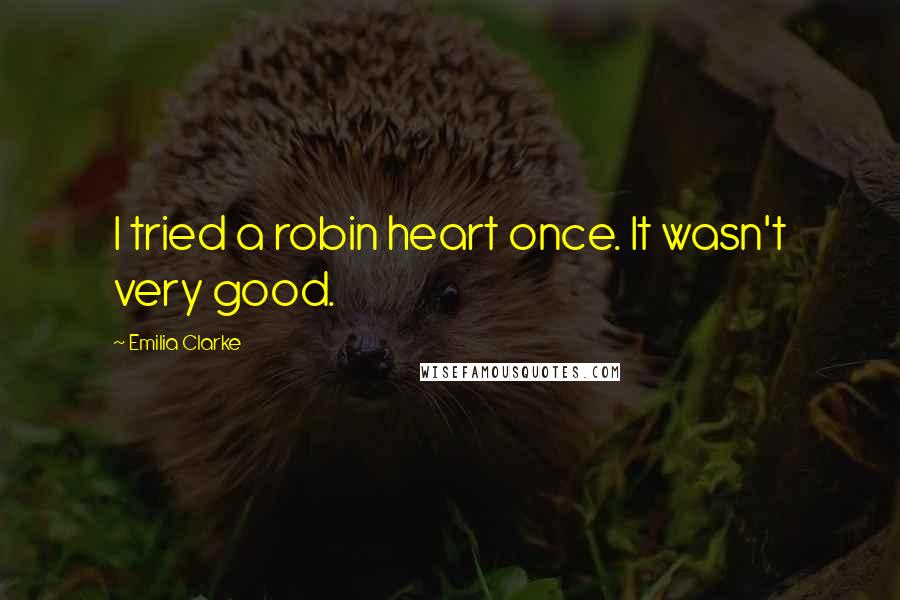 Emilia Clarke Quotes: I tried a robin heart once. It wasn't very good.