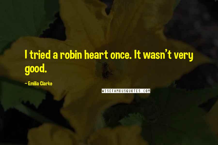 Emilia Clarke Quotes: I tried a robin heart once. It wasn't very good.