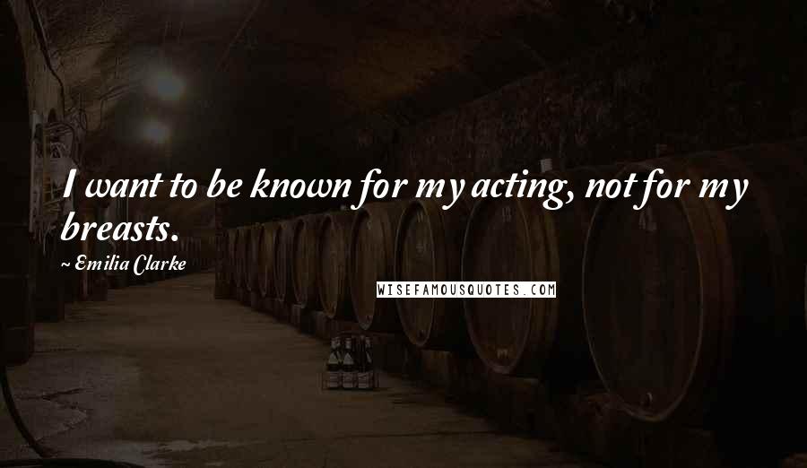 Emilia Clarke Quotes: I want to be known for my acting, not for my breasts.