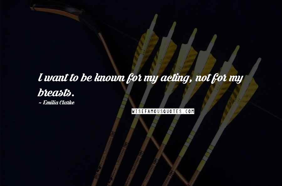 Emilia Clarke Quotes: I want to be known for my acting, not for my breasts.