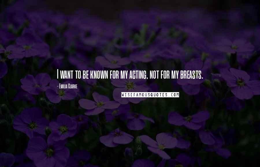 Emilia Clarke Quotes: I want to be known for my acting, not for my breasts.
