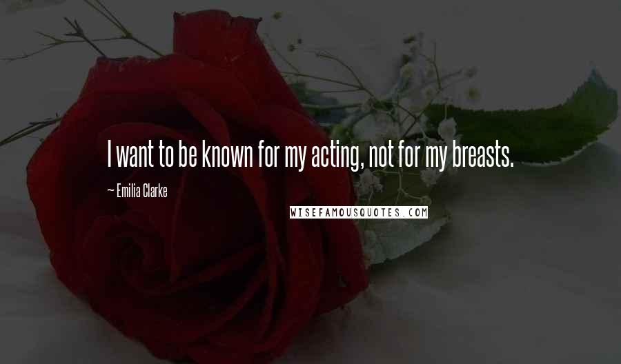 Emilia Clarke Quotes: I want to be known for my acting, not for my breasts.