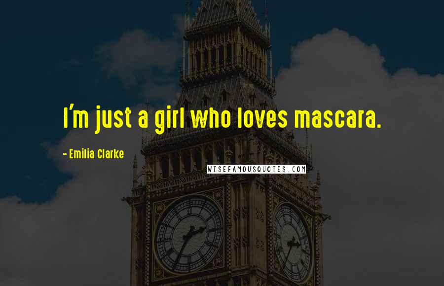 Emilia Clarke Quotes: I'm just a girl who loves mascara.