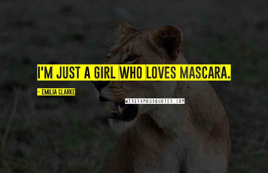 Emilia Clarke Quotes: I'm just a girl who loves mascara.