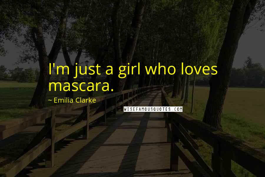 Emilia Clarke Quotes: I'm just a girl who loves mascara.