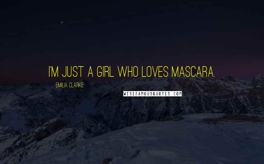 Emilia Clarke Quotes: I'm just a girl who loves mascara.