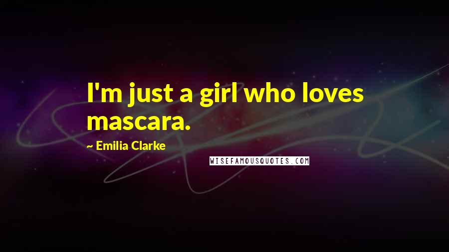 Emilia Clarke Quotes: I'm just a girl who loves mascara.