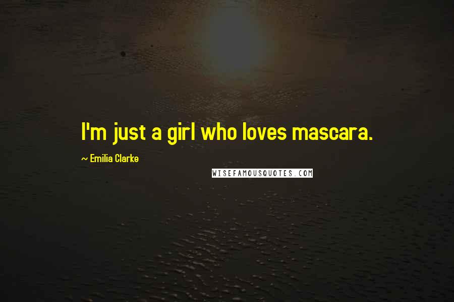 Emilia Clarke Quotes: I'm just a girl who loves mascara.