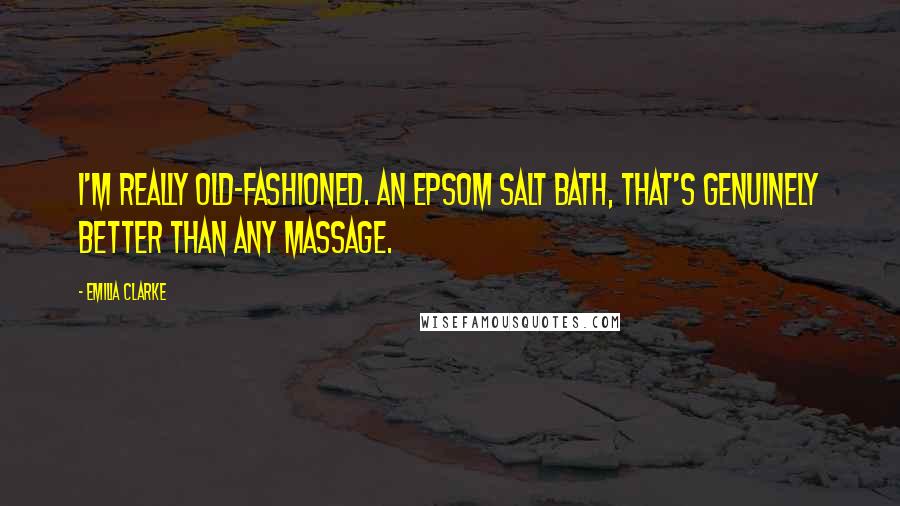 Emilia Clarke Quotes: I'm really old-fashioned. An Epsom salt bath, that's genuinely better than any massage.