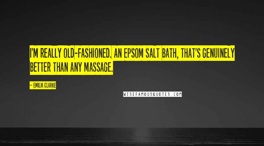 Emilia Clarke Quotes: I'm really old-fashioned. An Epsom salt bath, that's genuinely better than any massage.