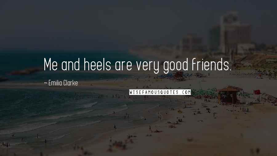 Emilia Clarke Quotes: Me and heels are very good friends.