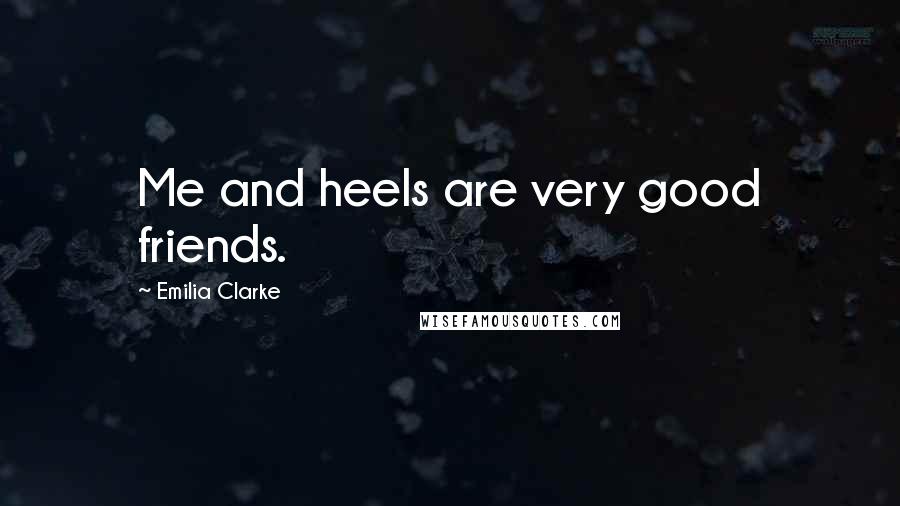 Emilia Clarke Quotes: Me and heels are very good friends.