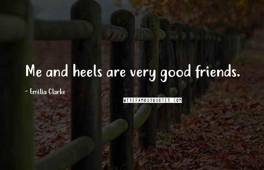 Emilia Clarke Quotes: Me and heels are very good friends.