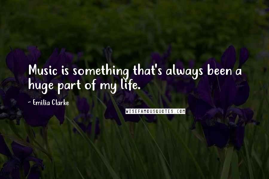 Emilia Clarke Quotes: Music is something that's always been a huge part of my life.