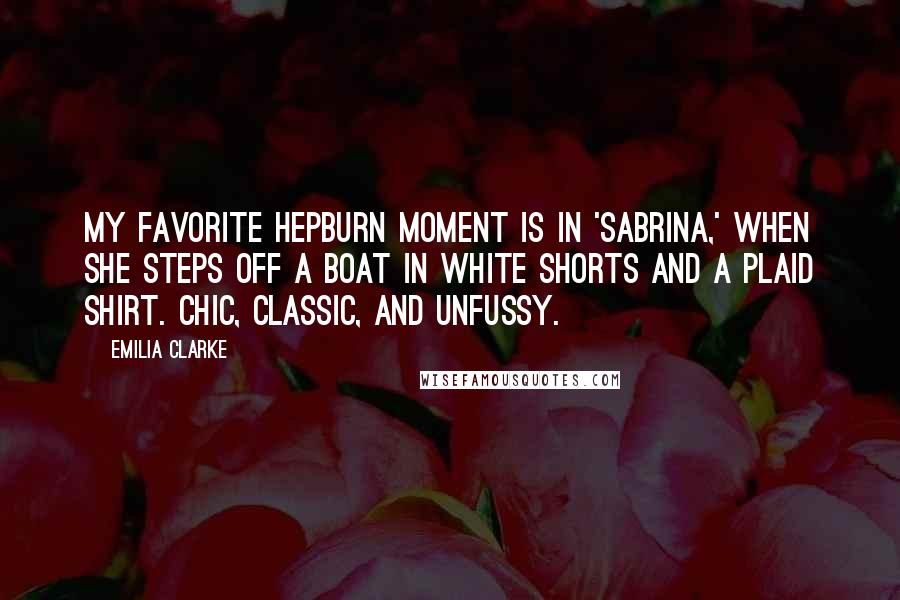 Emilia Clarke Quotes: My favorite Hepburn moment is in 'Sabrina,' when she steps off a boat in white shorts and a plaid shirt. Chic, classic, and unfussy.