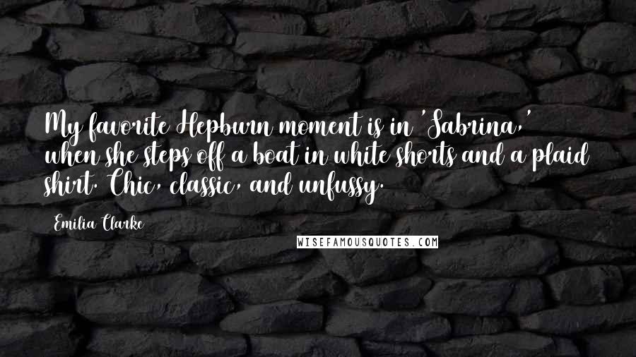 Emilia Clarke Quotes: My favorite Hepburn moment is in 'Sabrina,' when she steps off a boat in white shorts and a plaid shirt. Chic, classic, and unfussy.