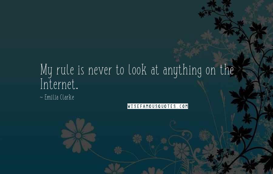 Emilia Clarke Quotes: My rule is never to look at anything on the Internet.