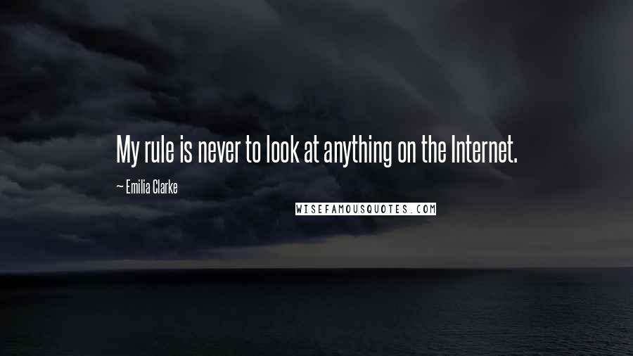 Emilia Clarke Quotes: My rule is never to look at anything on the Internet.