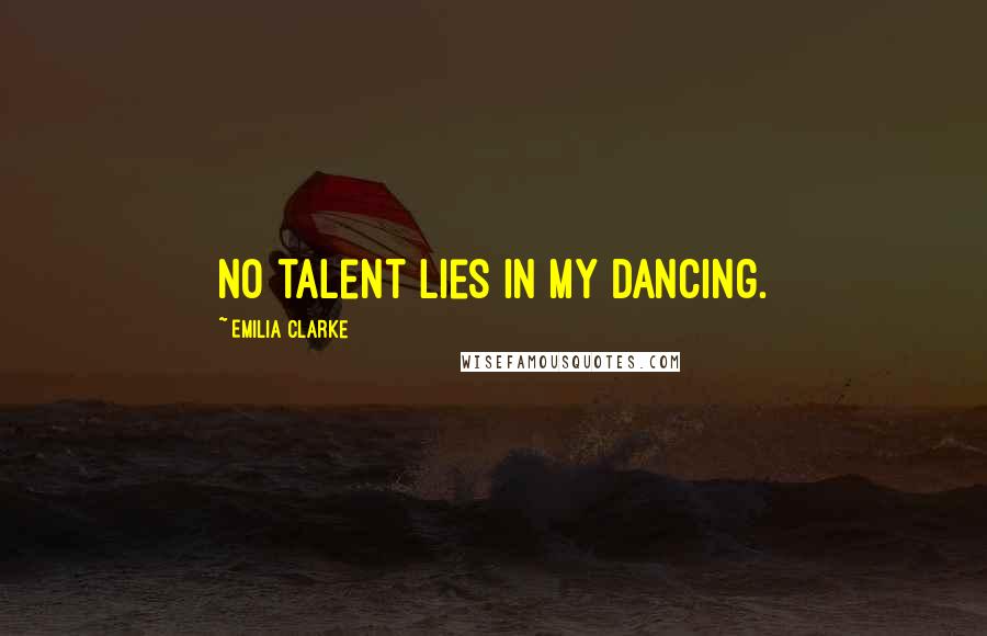 Emilia Clarke Quotes: No talent lies in my dancing.