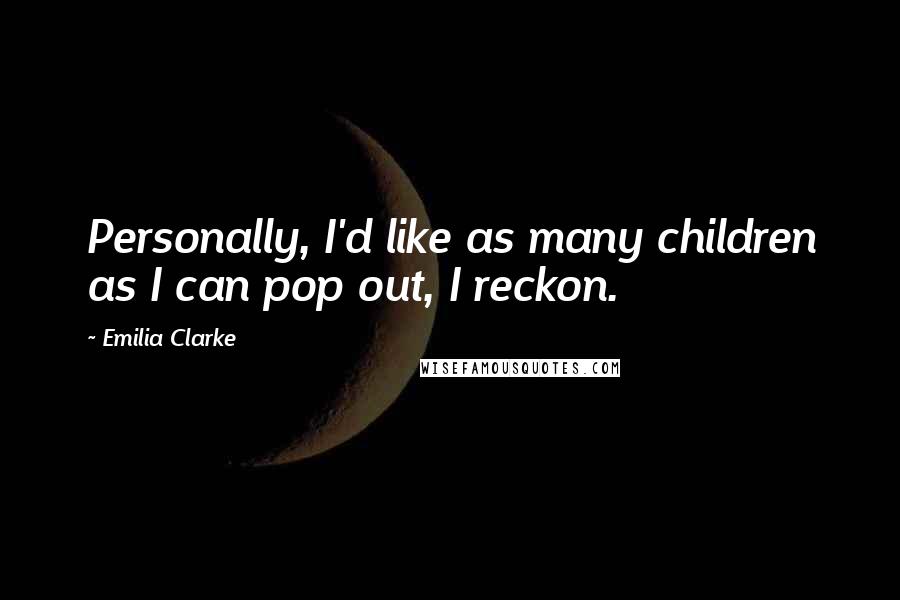 Emilia Clarke Quotes: Personally, I'd like as many children as I can pop out, I reckon.