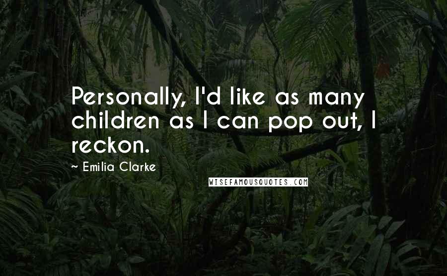 Emilia Clarke Quotes: Personally, I'd like as many children as I can pop out, I reckon.