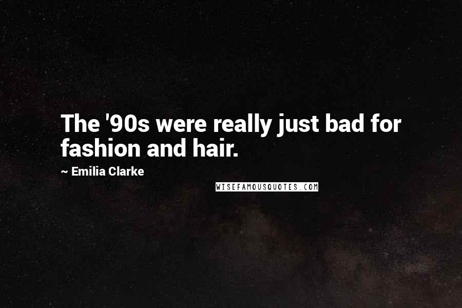 Emilia Clarke Quotes: The '90s were really just bad for fashion and hair.