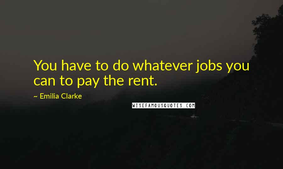 Emilia Clarke Quotes: You have to do whatever jobs you can to pay the rent.