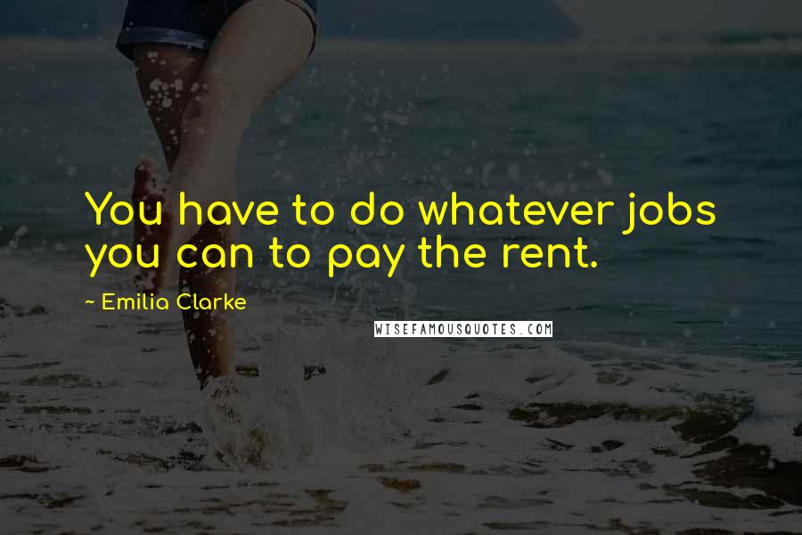 Emilia Clarke Quotes: You have to do whatever jobs you can to pay the rent.